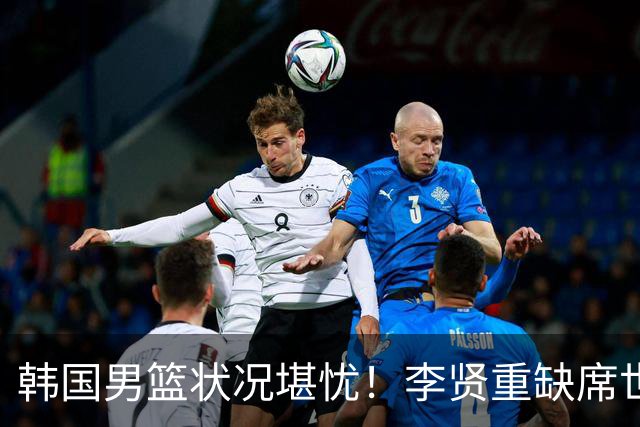韩国男篮状况堪忧！李贤重缺席世预赛，恐遭遇连败，无缘男篮世界杯！